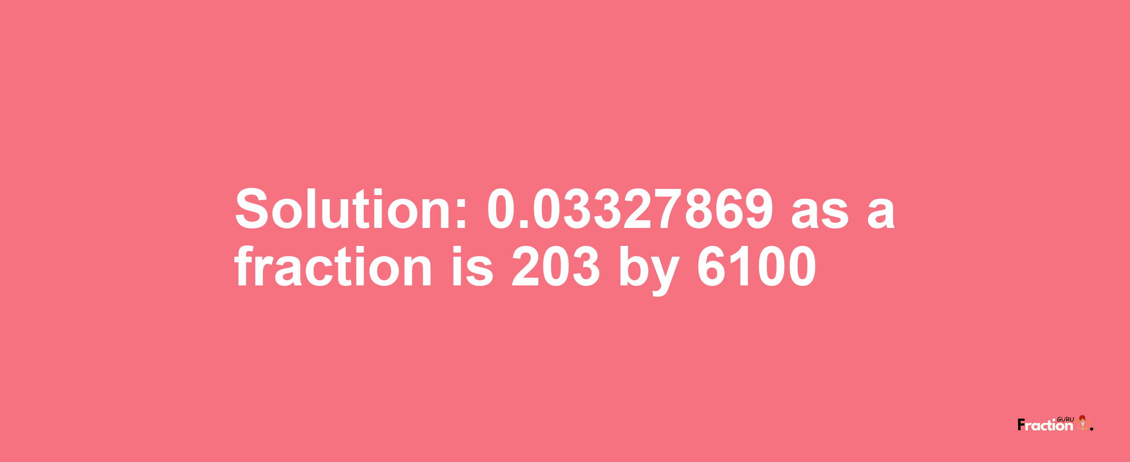 Solution:0.03327869 as a fraction is 203/6100